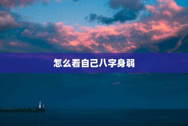 怎么看自己八字身弱