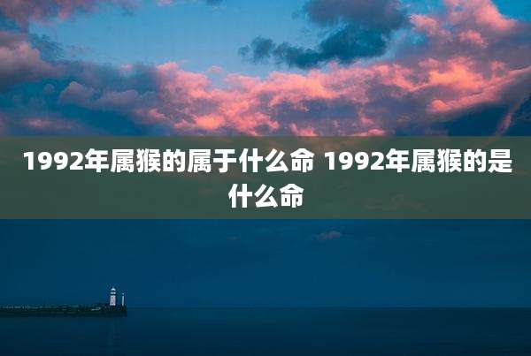 1992年属猴的属于什么命 1992年属猴的是什么命