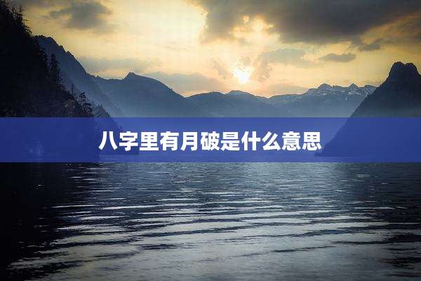 八字里有月破是什么意思
