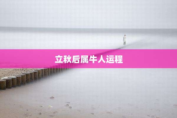 立秋后属牛人运程