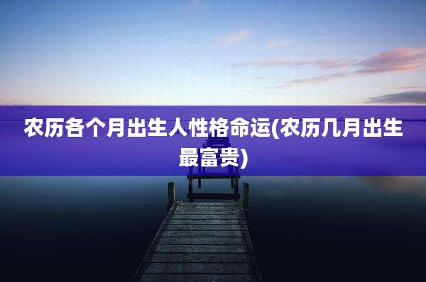 农历各个月出生人性格命运(农历几月出生最富贵)