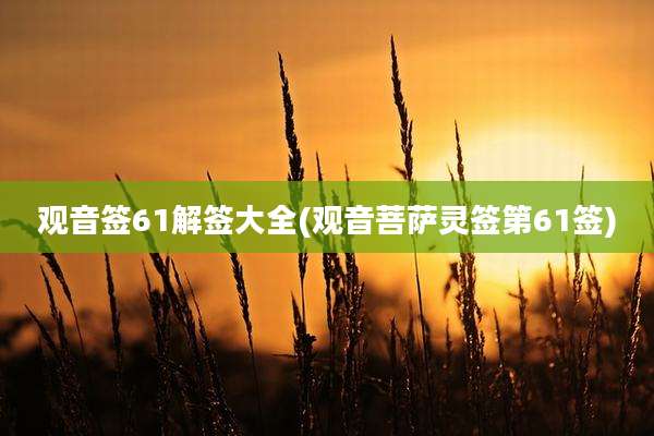 观音签61解签大全(观音菩萨灵签第61签)