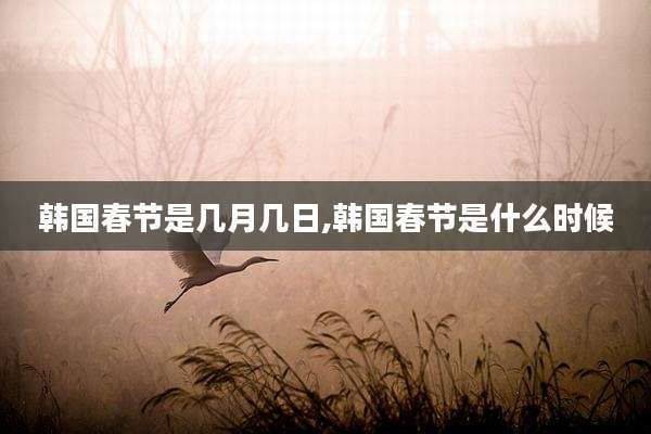 韩国春节是几月几日,韩国春节是什么时候