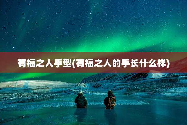 有福之人手型(有福之人的手长什么样)