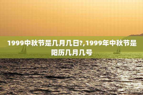 1999中秋节是几月几日?,1999年中秋节是阳历几月几号