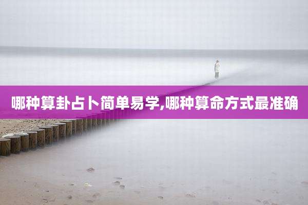 哪种算卦占卜简单易学,哪种算命方式最准确