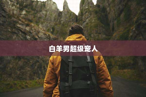 白羊男超级宠人