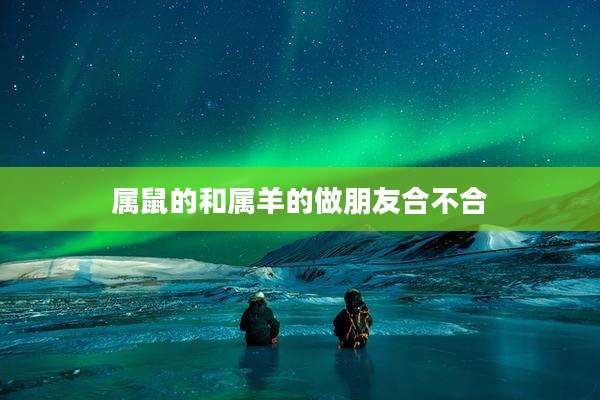 属鼠的和属羊的做朋友合不合