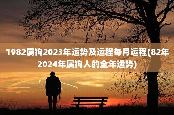 1982属狗2023年运势及运程每月运程(82年2024年属狗人的全年运势)