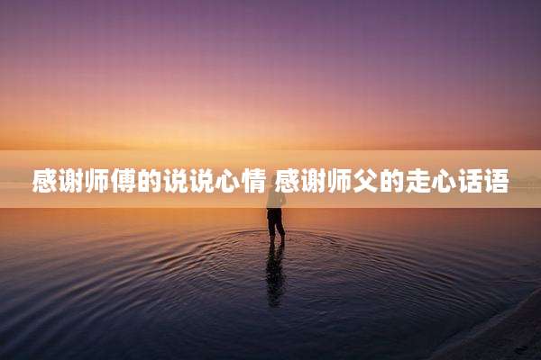 感谢师傅的说说心情 感谢师父的走心话语