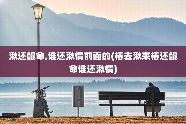 湫还鲲命,谁还湫情前面的(椿去湫来椿还鲲命谁还湫情)