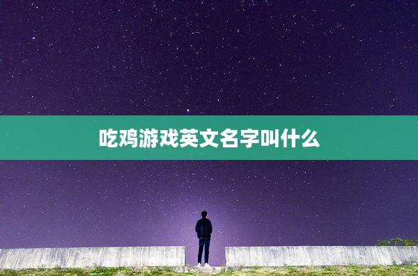 吃鸡游戏英文名字叫什么