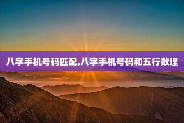 八字手机号码匹配,八字手机号码和五行数理