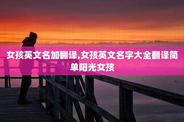 女孩英文名加翻译,女孩英文名字大全翻译简单阳光女孩