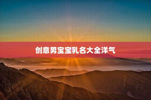创意男宝宝乳名大全洋气