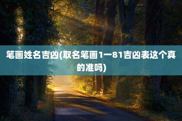 笔画姓名吉凶(取名笔画1一81吉凶表这个真的准吗)
