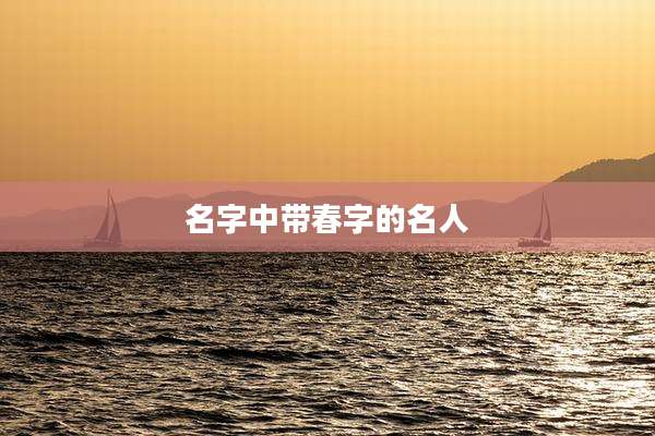 名字中带春字的名人