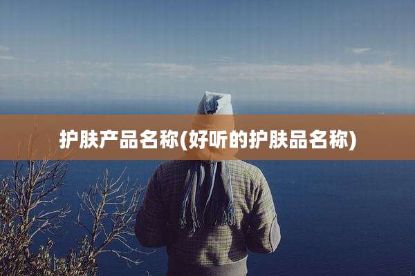 护肤产品名称(好听的护肤品名称)