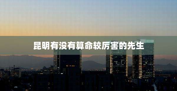 昆明有没有算命较厉害的先生
