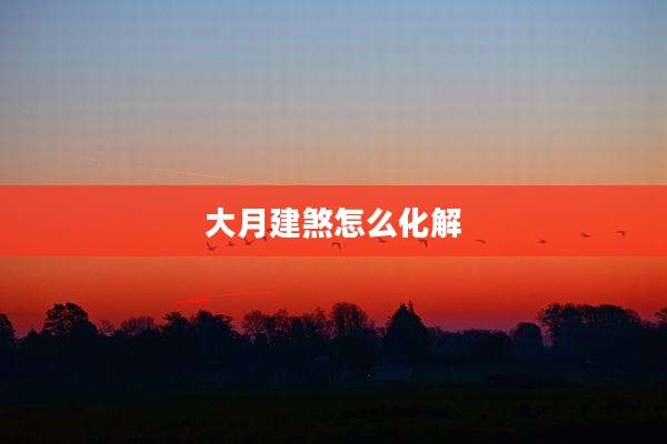 大月建煞怎么化解