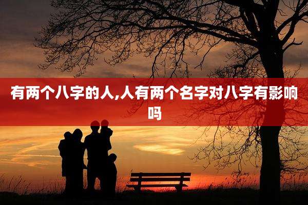 有两个八字的人,人有两个名字对八字有影响吗