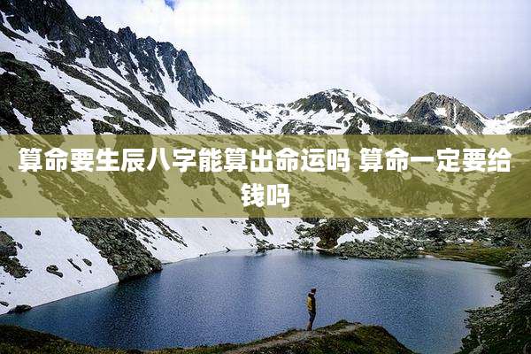 算命要生辰八字能算出命运吗 算命一定要给钱吗