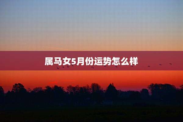 属马女5月份运势怎么样