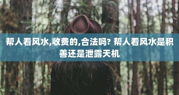 帮人看风水,收费的,合法吗? 帮人看风水是积善还是泄露天机