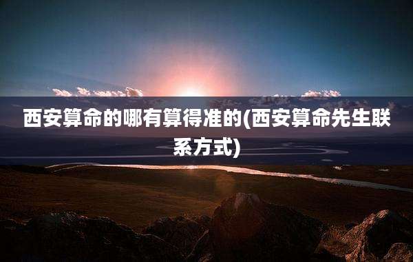 西安算命的哪有算得准的(西安算命先生联系方式)