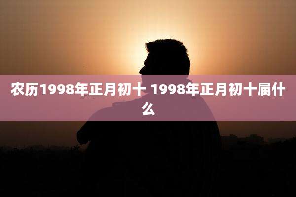 农历1998年正月初十 1998年正月初十属什么