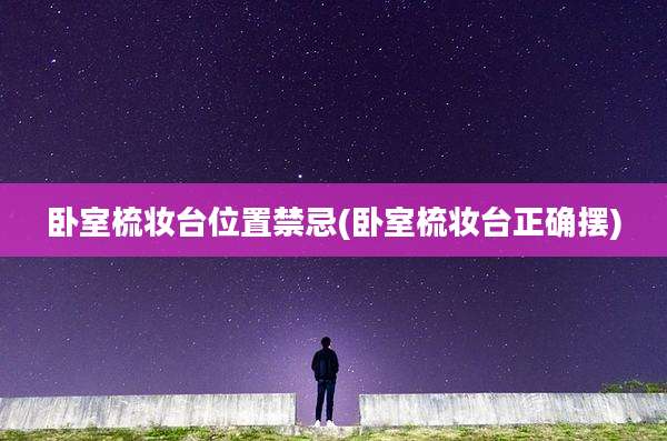 卧室梳妆台位置禁忌(卧室梳妆台正确摆)