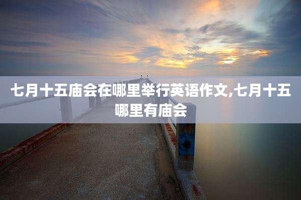 七月十五庙会在哪里举行英语作文,七月十五哪里有庙会