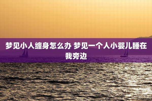 梦见小人缠身怎么办 梦见一个人小婴儿睡在我旁边