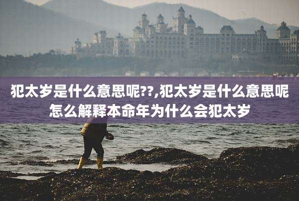 犯太岁是什么意思呢??,犯太岁是什么意思呢怎么解释本命年为什么会犯太岁