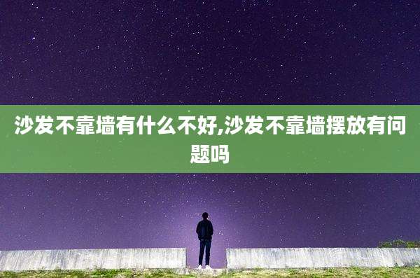沙发不靠墙有什么不好,沙发不靠墙摆放有问题吗