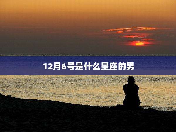 12月6号是什么星座的男