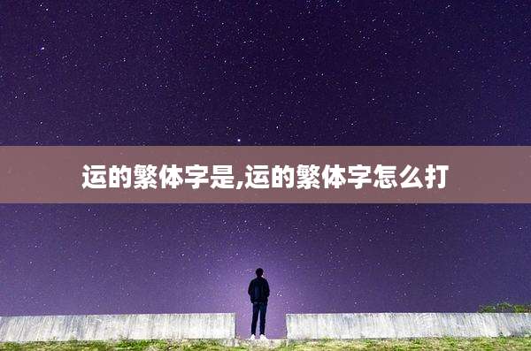 运的繁体字是,运的繁体字怎么打