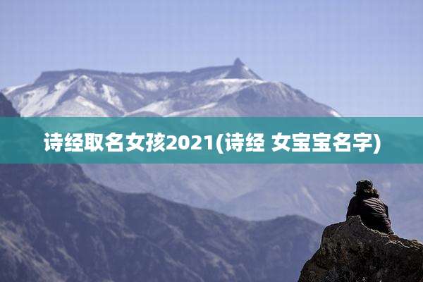 诗经取名女孩2021(诗经 女宝宝名字)