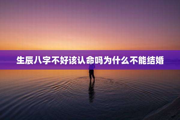 生辰八字不好该认命吗为什么不能结婚