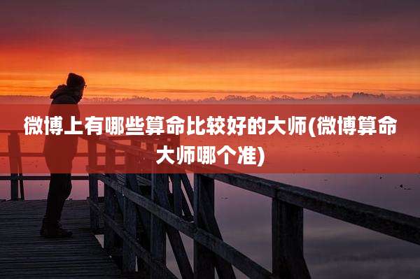 微博上有哪些算命比较好的大师(微博算命大师哪个准)