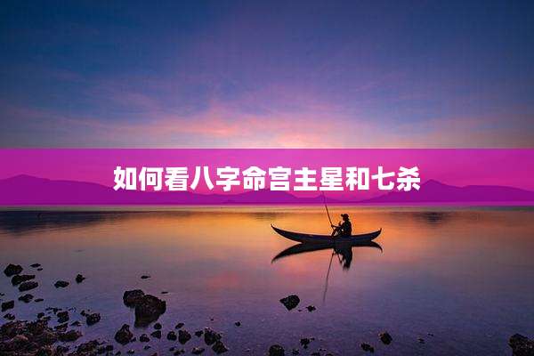 如何看八字命宫主星和七杀