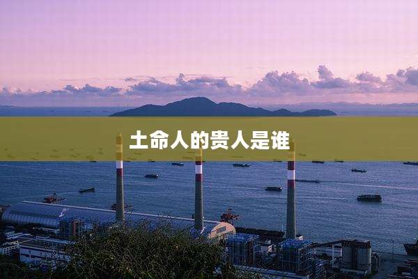土命人的贵人是谁