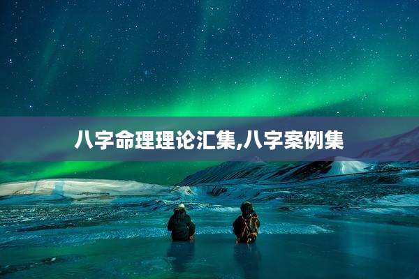 八字命理理论汇集,八字案例集