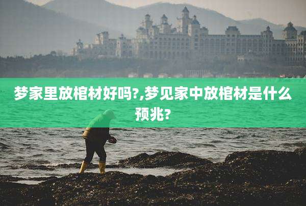 梦家里放棺材好吗?,梦见家中放棺材是什么预兆?