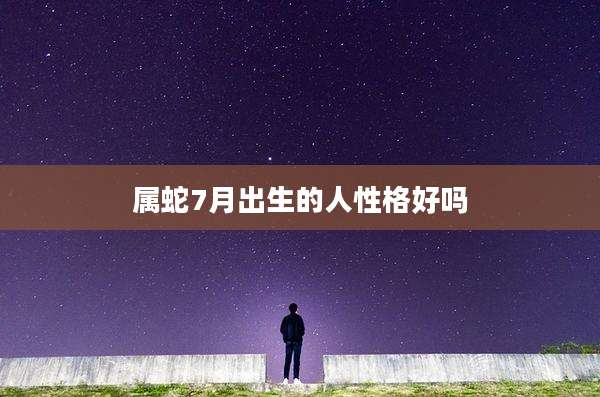 属蛇7月出生的人性格好吗