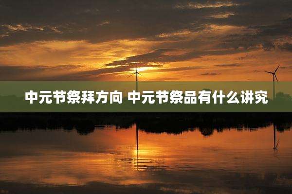 中元节祭拜方向 中元节祭品有什么讲究