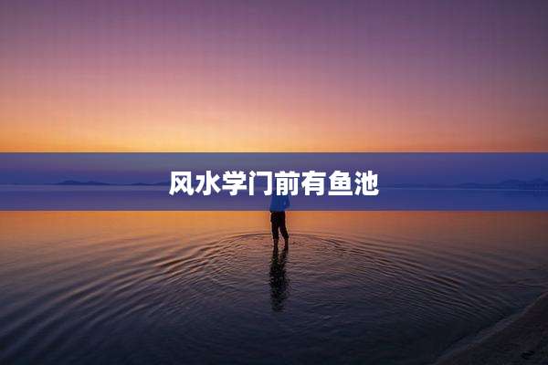 风水学门前有鱼池