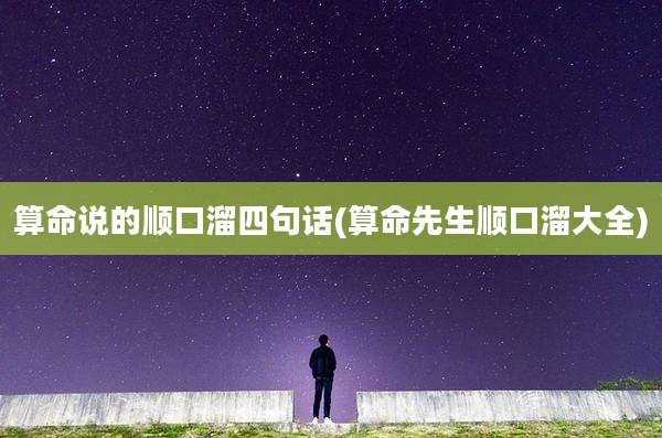 算命说的顺口溜四句话(算命先生顺口溜大全)