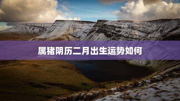 属猪阴历二月出生运势如何