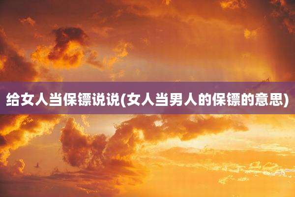 给女人当保镖说说(女人当男人的保镖的意思)